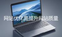 網(wǎng)站優(yōu)化是提升網(wǎng)站質(zhì)量與用戶體驗(yàn)、增強(qiáng)搜索引擎友好性的系統(tǒng)工程