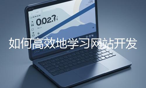 如何高效地學(xué)習(xí)網(wǎng)站開(kāi)發(fā)的基礎(chǔ)知識(shí)？